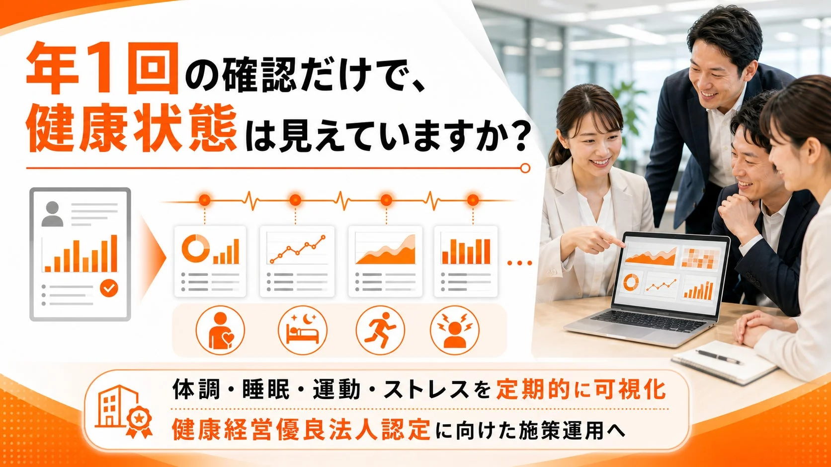年1回の確認だけで、健康状態は見えていますか？ 体調・睡眠・運動・ストレスを定期的に可視化 健康経営優良法人認定に向けた施策運用へ